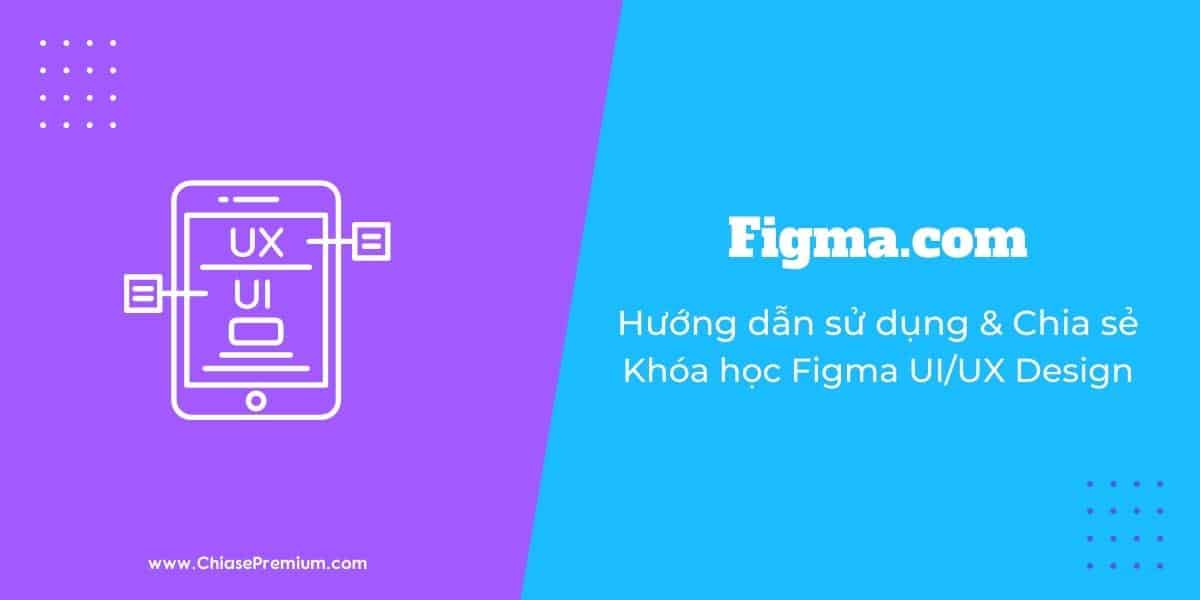 Figma là gì? Hướng dẫn cách sử dụng Figma và chia sẻ khóa học Figma